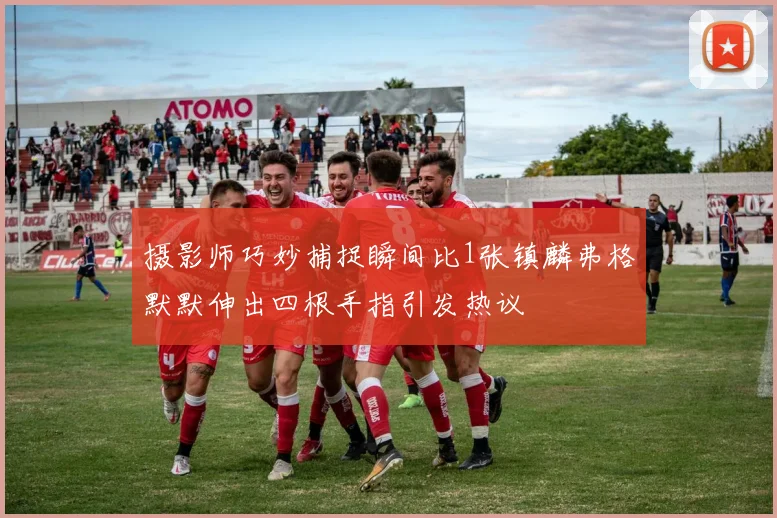 摄影师巧妙捕捉瞬间比1张镇麟弗格默默伸出四根手指引发热议