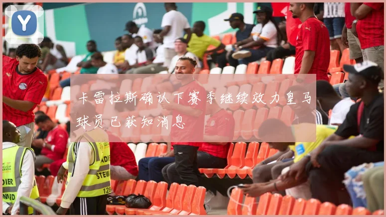 卡雷拉斯确认下赛季继续效力皇马球员已获知消息