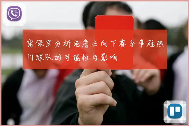 富保罗分析老詹去向下赛季争冠热门球队的可能性与影响