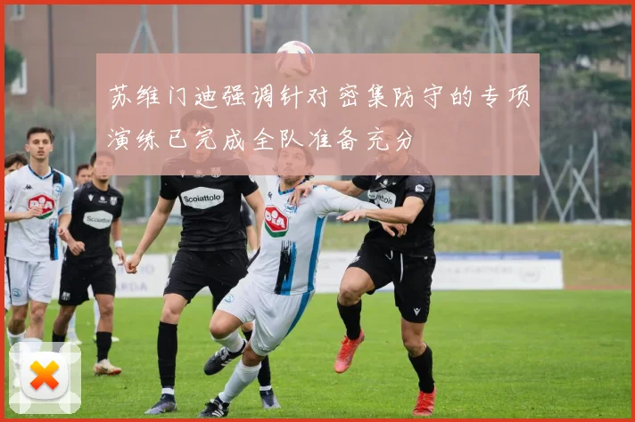 苏维门迪强调针对密集防守的专项演练已完成全队准备充分