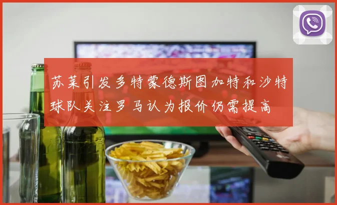 苏莱引发多特蒙德斯图加特和沙特球队关注罗马认为报价仍需提高