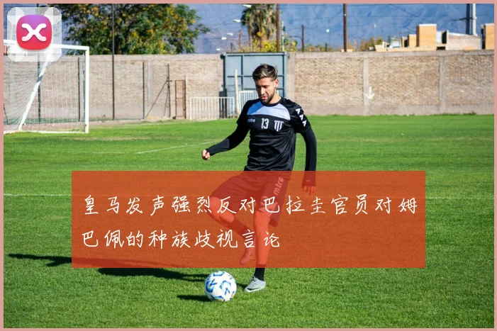 皇马发声强烈反对巴拉圭官员对姆巴佩的种族歧视言论