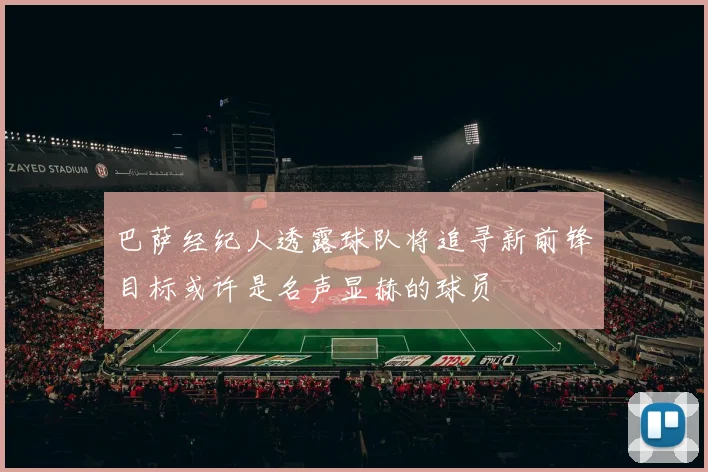 巴萨经纪人透露球队将追寻新前锋目标或许是名声显赫的球员