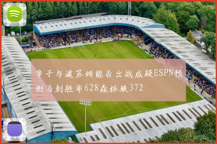 华子与道苏姆能否出战成疑ESPN预测马刺胜率628森林狼372
