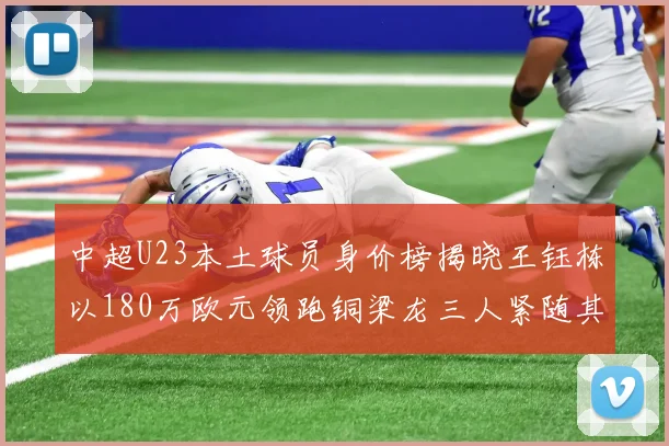 中超U23本土球员身价榜揭晓王钰栋以180万欧元领跑铜梁龙三人紧随其后