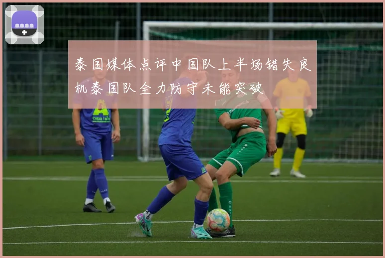 泰国媒体点评中国队上半场错失良机泰国队全力防守未能突破